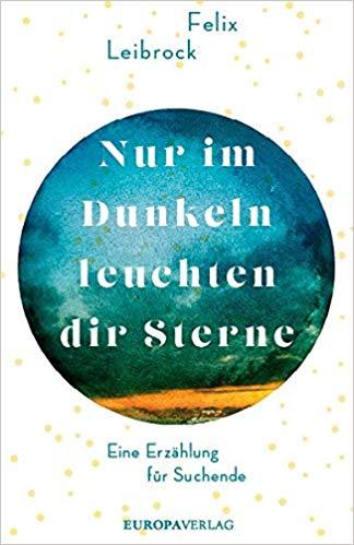 Felix Leibrock: Nur im Dunkeln leuchten dir Sterne. Eine Erzählung für Suchende