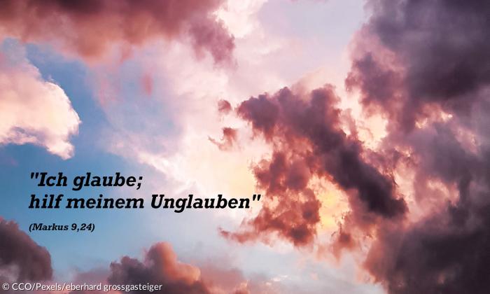 "Ich glaube; hilf meinem Unglauben" (Markus 9,24)