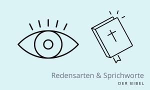 Ich habe ein Auge auf dich geworfen - Sprichwort aus der Bibel