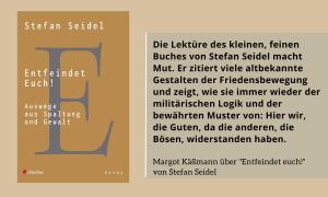 Links das Buchcover von "Entfeindet euch!", rechts ein Zitat: "Die Lektüre des kleinen, feinen Buches von Stefan Seidel macht Mut. Er zitiert viele altbekannte Gestalten der Friedensbewegung und zeigt, wie sie immer wieder der militärischen Logik und der bewährten Muster von: Hier wir, die Guten, da die anderen, die Bösen, widerstanden haben." Margot Käßmann